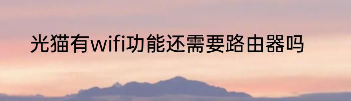 光猫有wifi功能还需要路由器吗