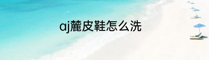 aj麓皮鞋怎么洗