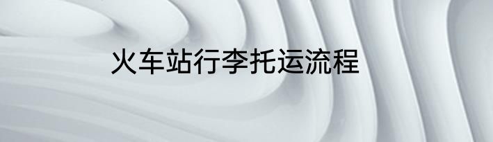火车站行李托运流程