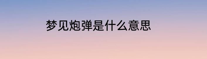 梦见炮弹是什么意思