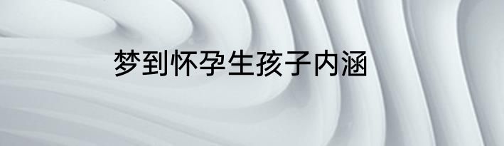 梦到怀孕生孩子内涵