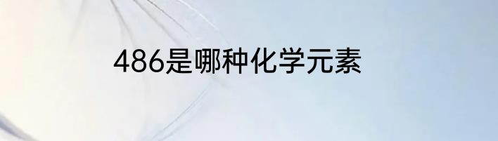 486是哪种化学元素