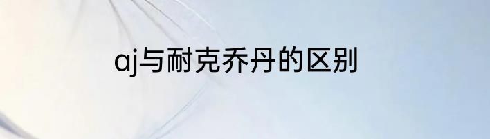 aj与耐克乔丹的区别