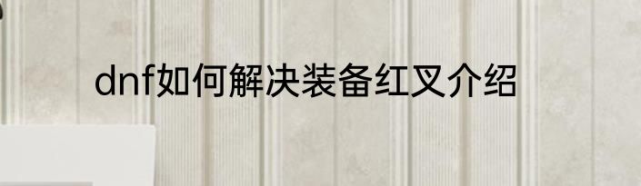 dnf如何解决装备红叉介绍