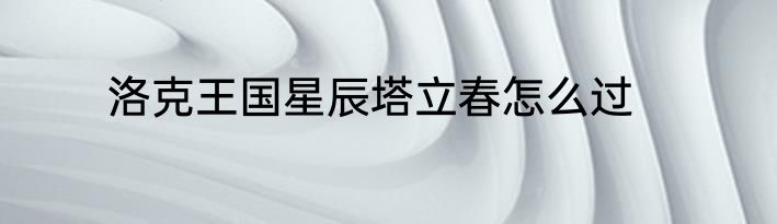 洛克王国星辰塔立春怎么过