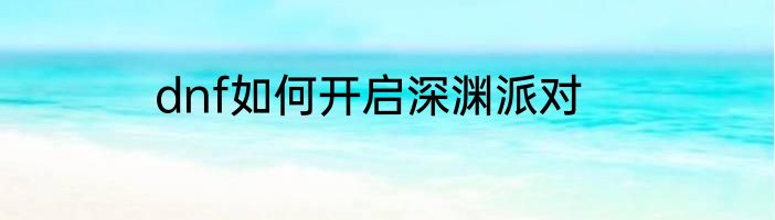 dnf如何开启深渊派对