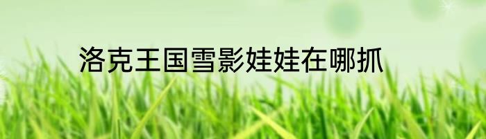 洛克王国雪影娃娃在哪抓