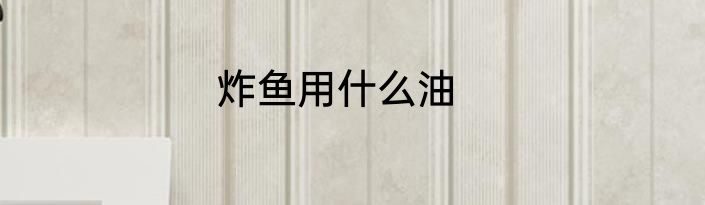 炸鱼用什么油
