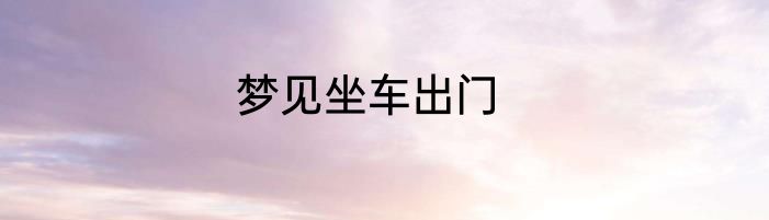 梦见坐车出门