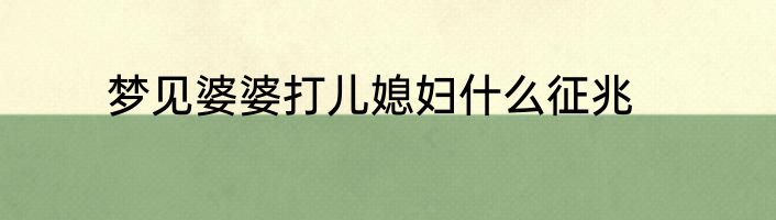 梦见婆婆打儿媳妇什么征兆