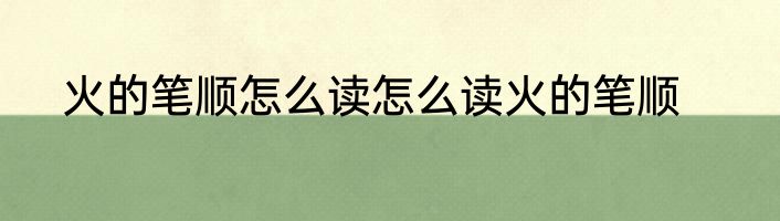 火的笔顺怎么读怎么读火的笔顺