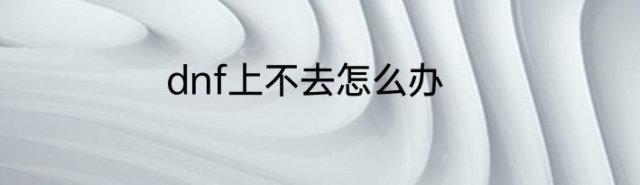 dnf上不去怎么办