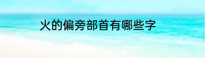 火的偏旁部首有哪些字