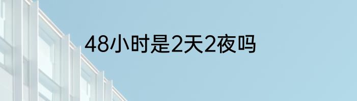48小时是2天2夜吗