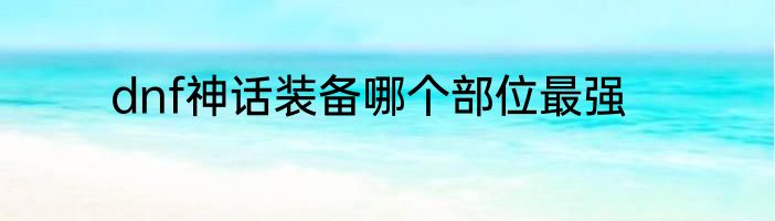 dnf神话装备哪个部位最强