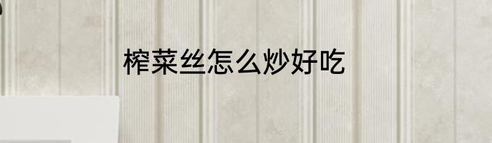 榨菜丝怎么炒好吃