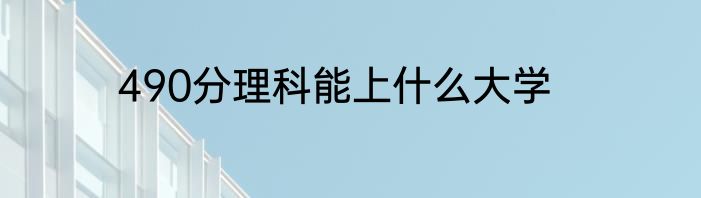 490分理科能上什么大学