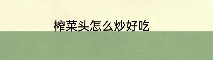 榨菜头怎么炒好吃