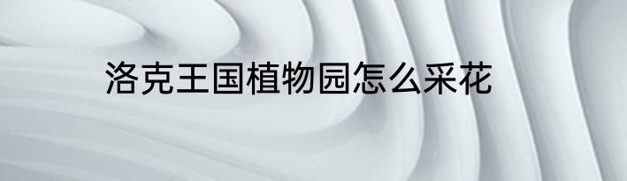 洛克王国植物园怎么采花
