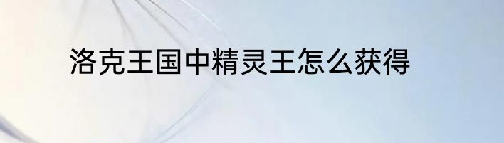 洛克王国中精灵王怎么获得