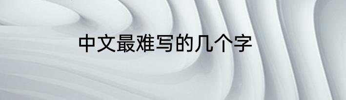 中文最难写的几个字