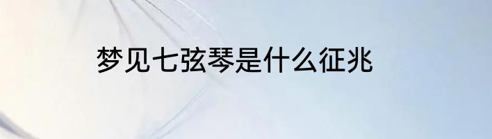 梦见七弦琴是什么征兆