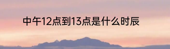 中午12点到13点是什么时辰