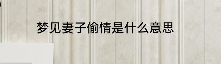 梦见妻子偷情是什么意思