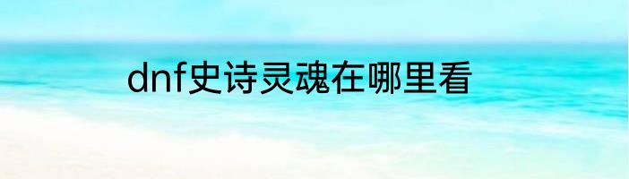 dnf史诗灵魂在哪里看