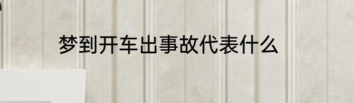 梦到开车出事故代表什么