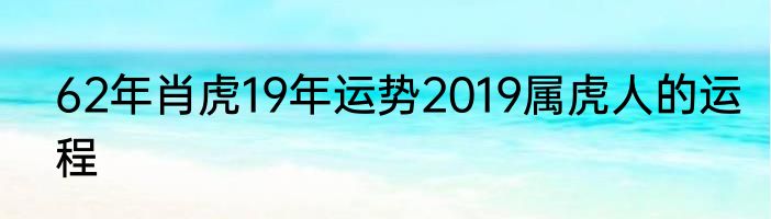 62年肖虎19年运势2019属虎人的运程