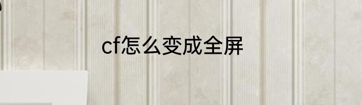 cf怎么变成全屏