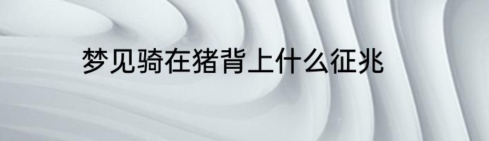 梦见骑在猪背上什么征兆