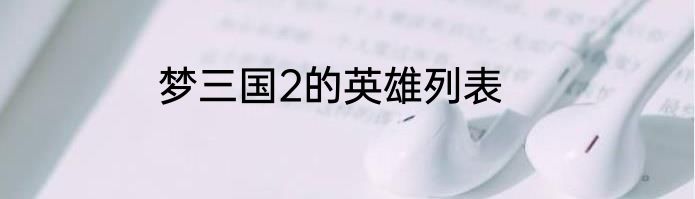 梦三国2的英雄列表