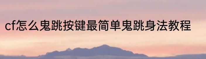 cf怎么鬼跳按键最简单鬼跳身法教程