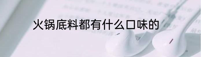 火锅底料都有什么口味的