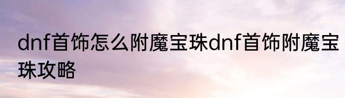 dnf首饰怎么附魔宝珠dnf首饰附魔宝珠攻略