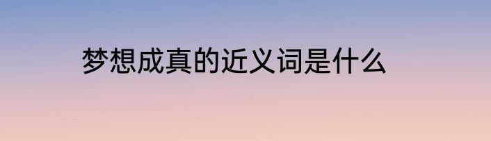 梦想成真的近义词是什么