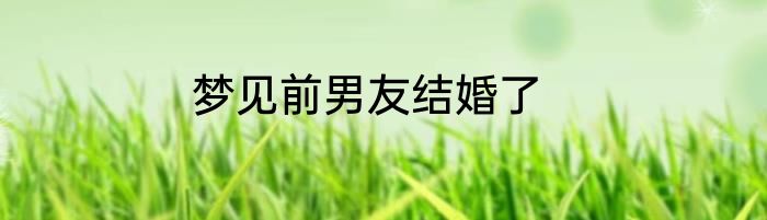 梦见前男友结婚了