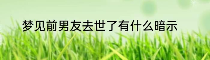 梦见前男友去世了有什么暗示
