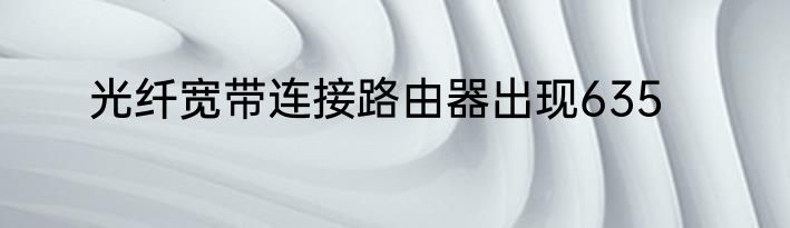 光纤宽带连接路由器出现635