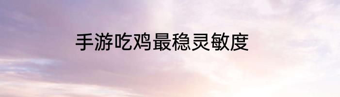 手游吃鸡最稳灵敏度
