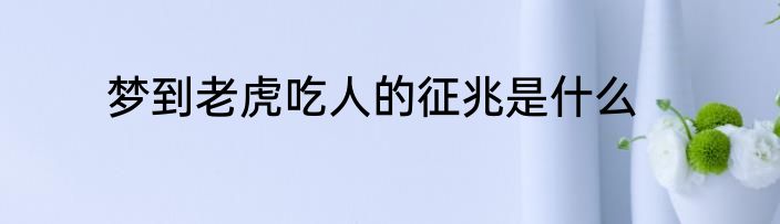 梦到老虎吃人的征兆是什么