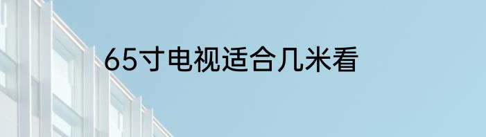 65寸电视适合几米看