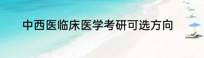 中西医临床医学考研可选方向
