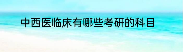 中西医临床有哪些考研的科目