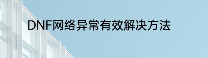 DNF网络异常有效解决方法
