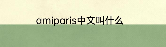 amiparis中文叫什么