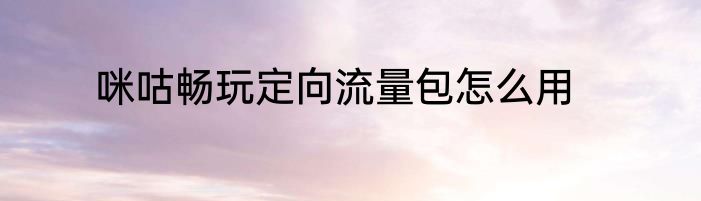 咪咕畅玩定向流量包怎么用