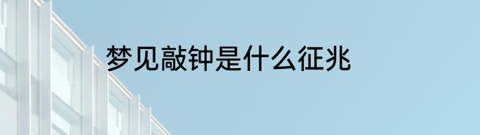 梦见敲钟是什么征兆